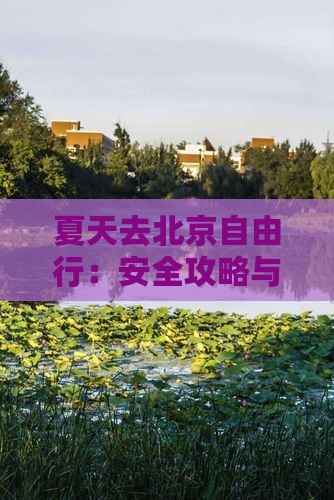 夏天去北京自由行：安全攻略与玩乐指南