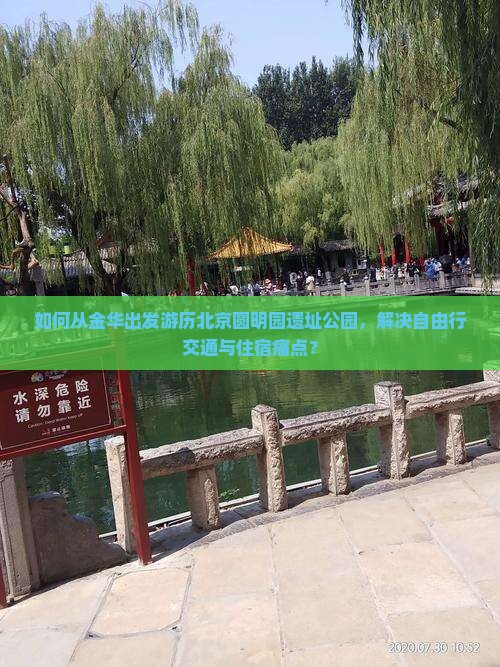 如何从金华出发游历北京圆明园遗址公园，解决自由行交通与住宿痛点？