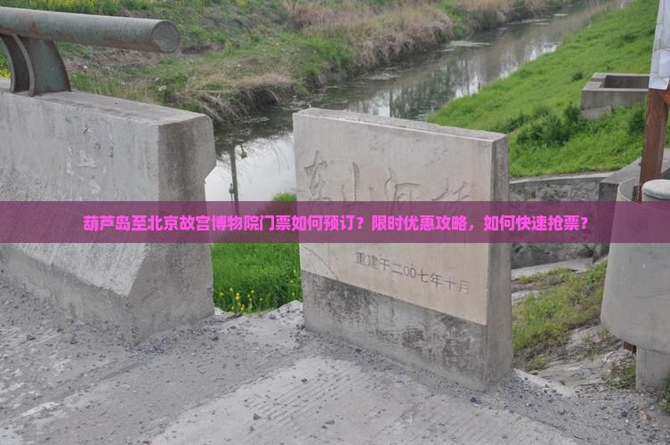 葫芦岛至北京故宫博物院门票如何预订？限时优惠攻略，如何快速抢票？