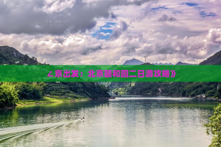 ∠京出发：北京颐和园二日游攻略》