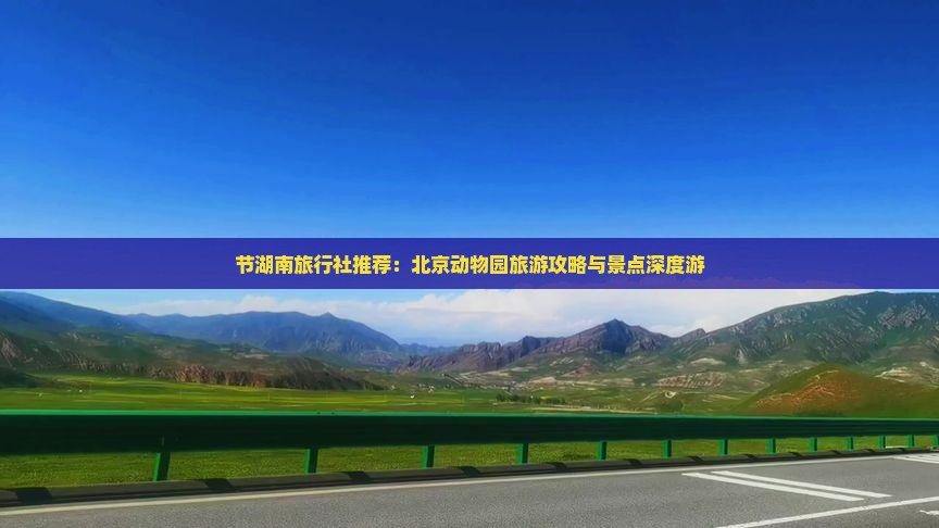 节湖南旅行社推荐：北京动物园旅游攻略与景点深度游
