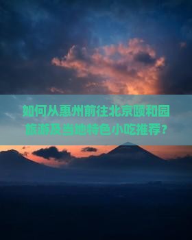 如何从惠州前往北京颐和园旅游及当地特色小吃推荐？