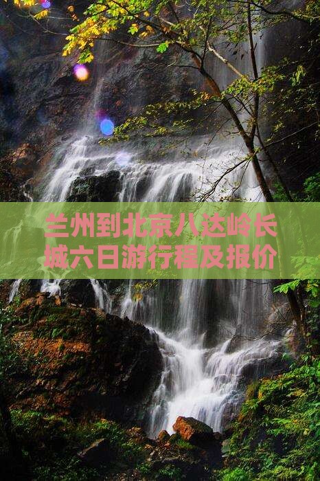 兰州到北京八达岭长城六日游行程及报价