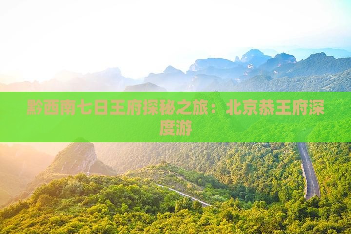 黔西南七日王府探秘之旅：北京恭王府深度游
