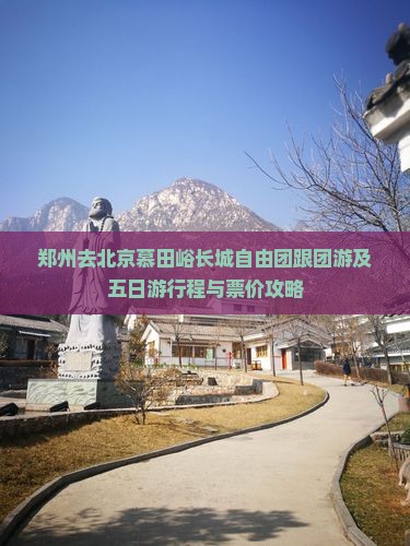 郑州去北京慕田峪长城自由团跟团游及五日游行程与票价攻略