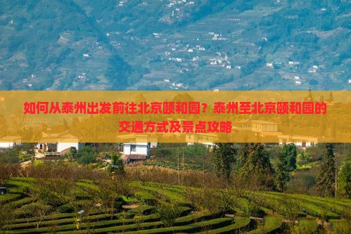 如何从泰州出发前往北京颐和园？泰州至北京颐和园的交通方式及景点攻略