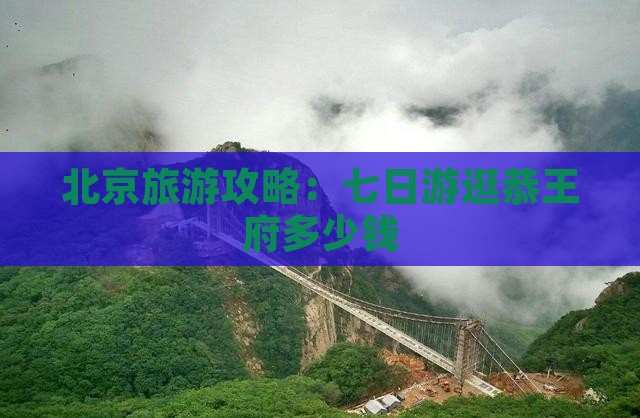 北京旅游攻略：七日游逛恭王府多少钱