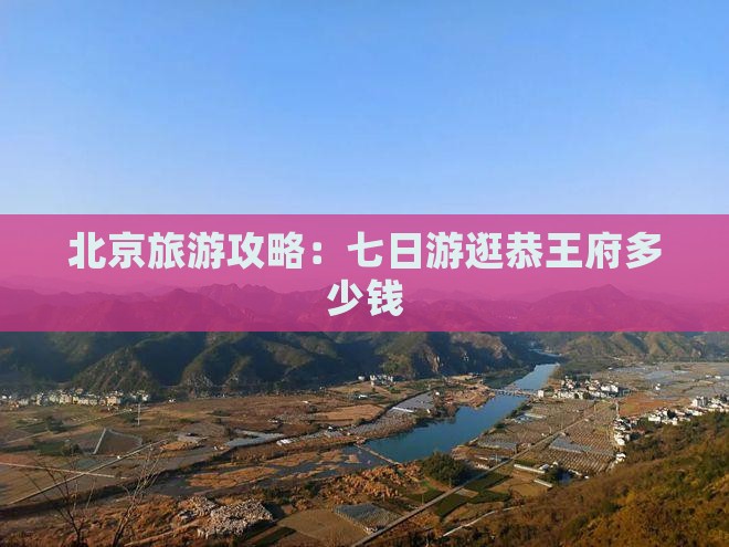 北京旅游攻略：七日游逛恭王府多少钱