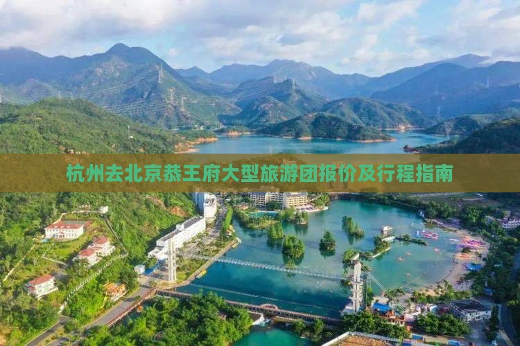 杭州去北京恭王府大型旅游团报价及行程指南