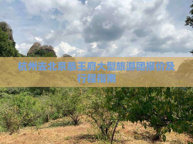 杭州去北京恭王府大型旅游团报价及行程指南