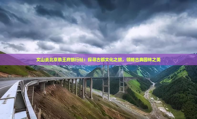 文山去北京恭王府旅行社：探寻古都文化之旅，领略古典园林之美