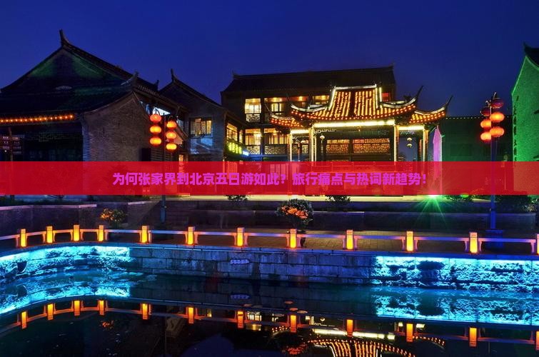 为何张家界到北京五日游如此？旅行痛点与热词新趋势！