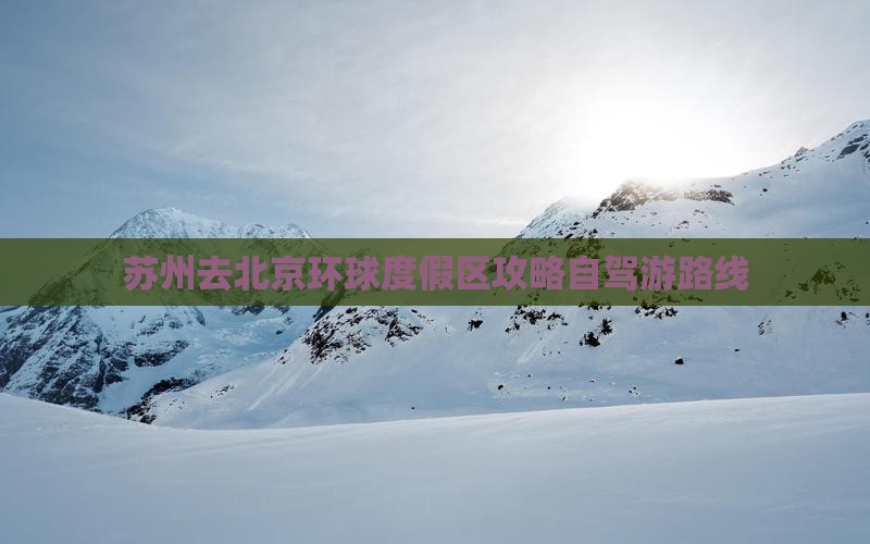 苏州去北京环球度假区攻略自驾游路线