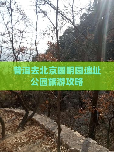 普洱去北京圆明园遗址公园旅游攻略