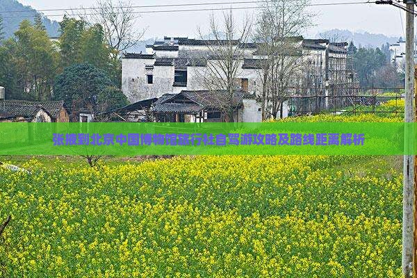 张掖到北京中国博物馆旅行社自驾游攻略及路线距离解析