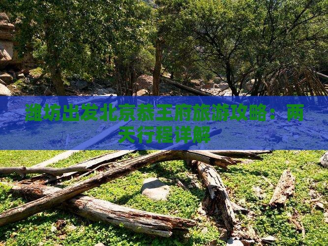 潍坊出发北京恭王府旅游攻略：两天行程详解