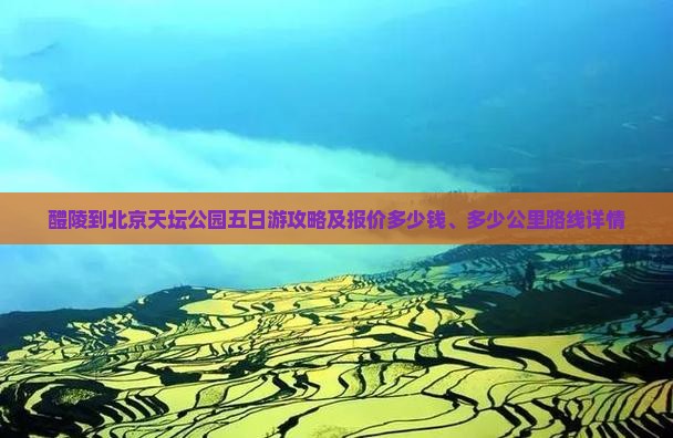 醴陵到北京天坛公园五日游攻略及报价多少钱、多少公里路线详情