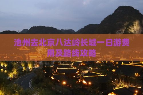 池州去北京八达岭长城一日游费用及路线攻略
