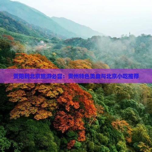 贵阳到北京旅游必尝：贵州特色美食与北京小吃推荐