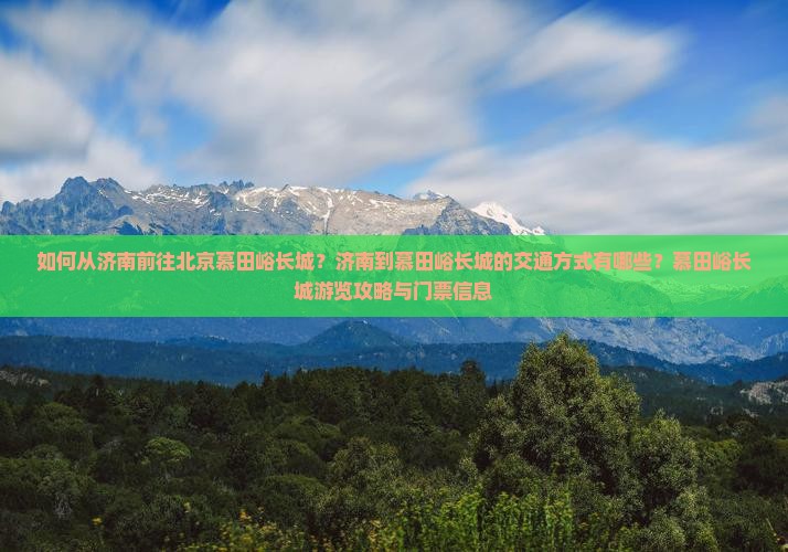 如何从济南前往北京慕田峪长城？济南到慕田峪长城的交通方式有哪些？慕田峪长城游览攻略与门票信息
