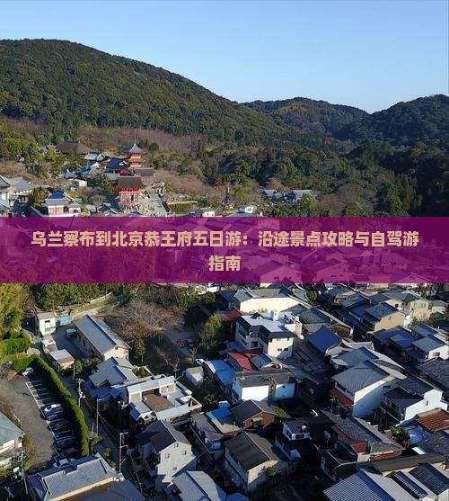 乌兰察布到北京恭王府五日游：沿途景点攻略与自驾游指南