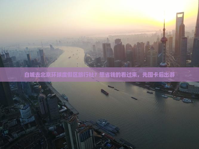 白城去北京环球度假区旅行社？想省钱的看过来，先囤卡后出游