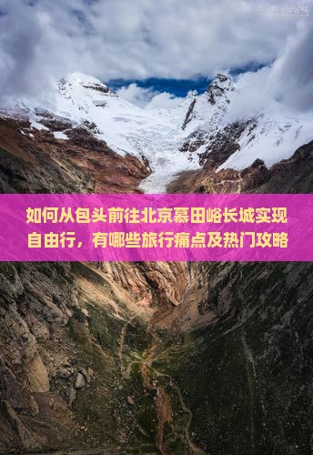 如何从包头前往北京慕田峪长城实现自由行，有哪些旅行痛点及热门攻略需了解？