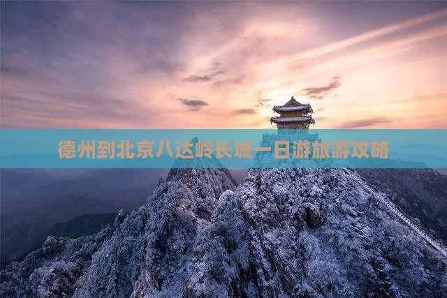德州到北京八达岭长城一日游旅游攻略