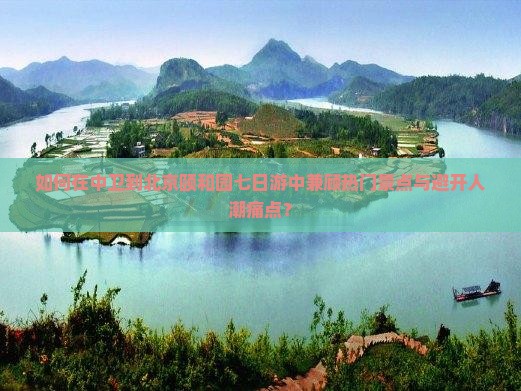 如何在中卫到北京颐和园七日游中兼顾热门景点与避开人潮痛点？