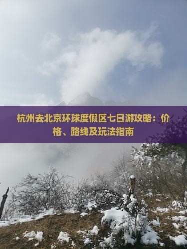 杭州去北京环球度假区七日游攻略：价格、路线及玩法指南