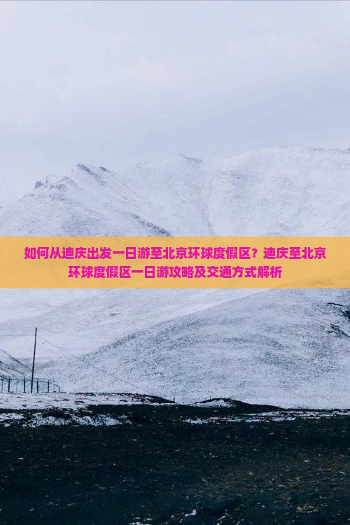 如何从迪庆出发一日游至北京环球度假区？迪庆至北京环球度假区一日游攻略及交通方式解析
