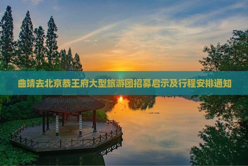 曲靖去北京恭王府大型旅游团招募启示及行程安排通知