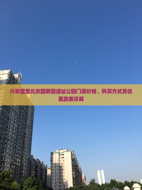 兴安盟至北京圆明园遗址公园门票价格、购买方式及优惠政策详解