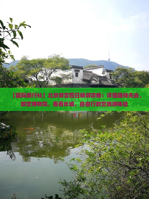【国际旅行社】北京故宫四日畅游攻略：详细路线先去、故宫博物院，看看长城，自由行故宫旅游体验
