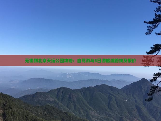 无锡到北京天坛公园攻略：自驾游与5日游旅游路线及报价