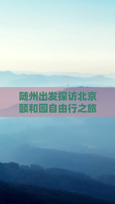 随州出发探访北京颐和园自由行之旅