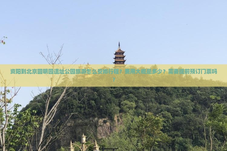 资阳到北京圆明园遗址公园旅游怎么安排行程?费用大概是多少?需要提前预订门票吗? 资阳到北京圆明园遗址公园旅游怎么安排行程?费用大概是多少?需要提前预订门票吗?