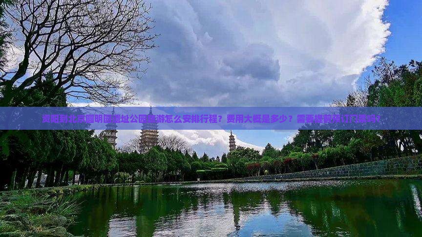 资阳到北京圆明园遗址公园旅游怎么安排行程?费用大概是多少?需要提前预订门票吗? 资阳到北京圆明园遗址公园旅游怎么安排行程?费用大概是多少?需要提前预订门票吗?