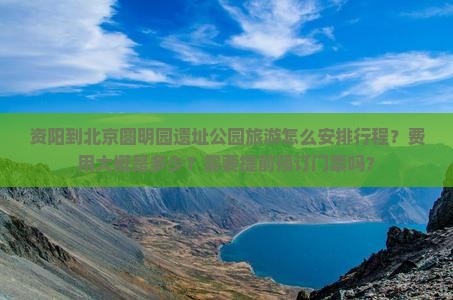 资阳到北京圆明园遗址公园旅游怎么安排行程?费用大概是多少?需要提前预订门票吗? 资阳到北京圆明园遗址公园旅游怎么安排行程?费用大概是多少?需要提前预订门票吗?
