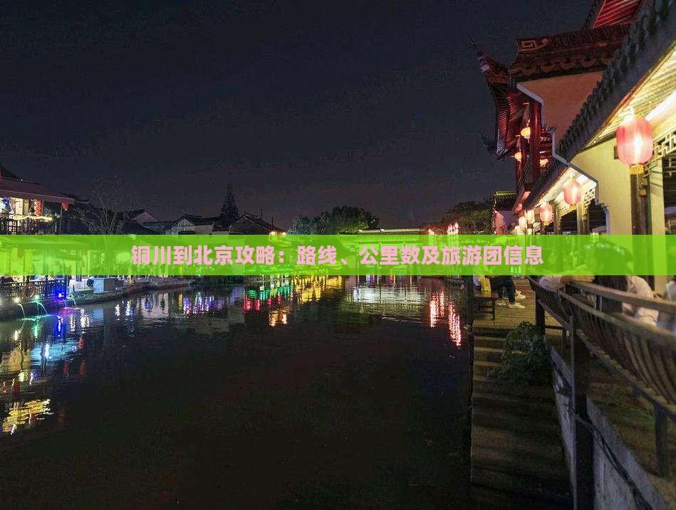 铜川到北京攻略:路线、公里数及旅游团信息 铜川到北京攻略:路线、公里数及旅游团信息