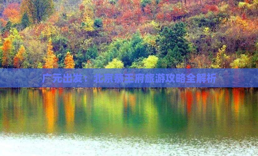 广元出发：北京恭王府旅游攻略全解析