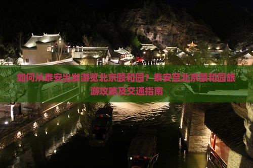如何从泰安出发游览北京颐和园？泰安至北京颐和园旅游攻略及交通指南