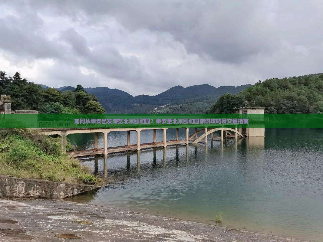 如何从泰安出发游览北京颐和园？泰安至北京颐和园旅游攻略及交通指南