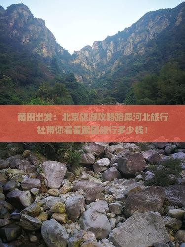 莆田出发：北京旅游攻略路犀河北旅行社带你看看跟团旅行多少钱！