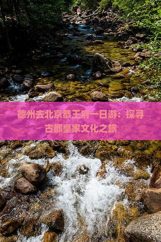 德州去北京恭王府一日游：探寻古都皇家文化之旅