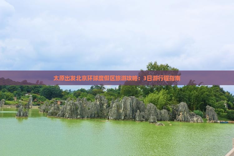 太原出发北京环球度假区旅游攻略：3日游行程指南
