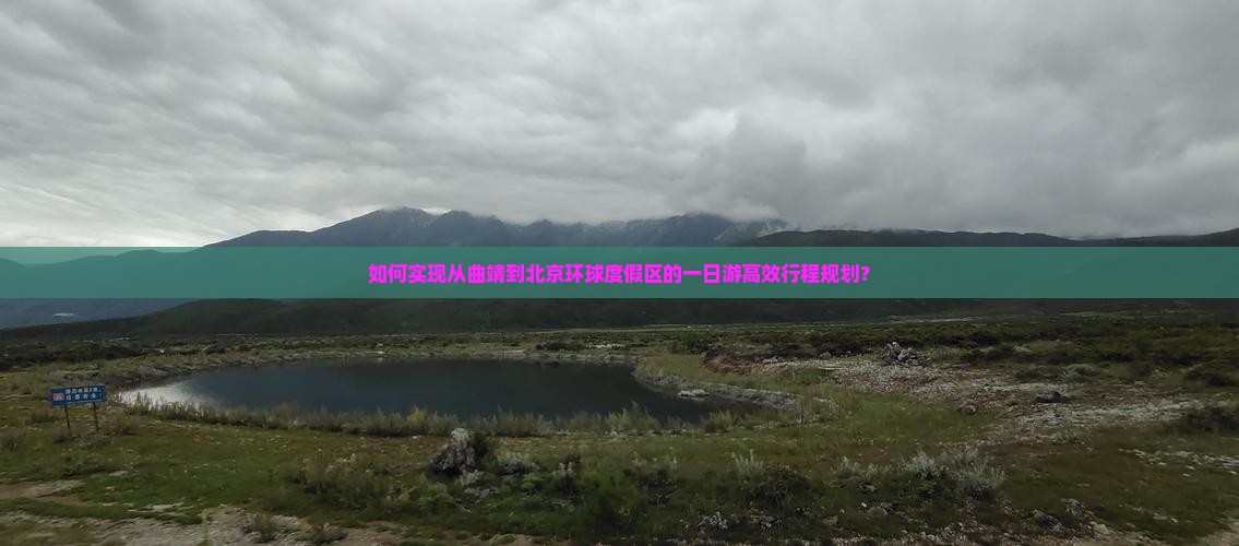 如何实现从曲靖到北京环球度假区的一日游高效行程规划？