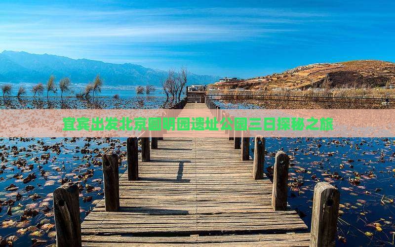 宜宾出发北京圆明园遗址公园三日探秘之旅