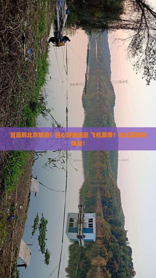 宜昌到北京旅游？担心路途遥远+飞机票贵？试试高铁新体验！