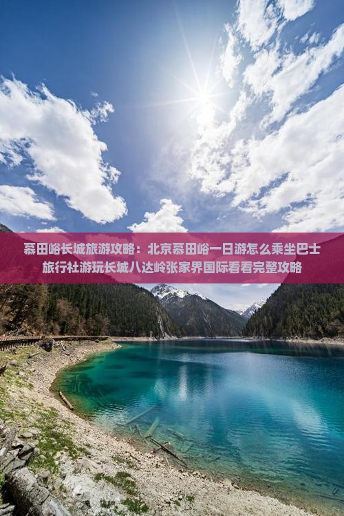 慕田峪长城旅游攻略：北京慕田峪一日游怎么乘坐巴士旅行社游玩长城八达岭张家界国际看看完整攻略